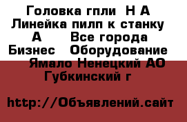 Головка гпли  Н А, Линейка пилп к станку 2А622 - Все города Бизнес » Оборудование   . Ямало-Ненецкий АО,Губкинский г.